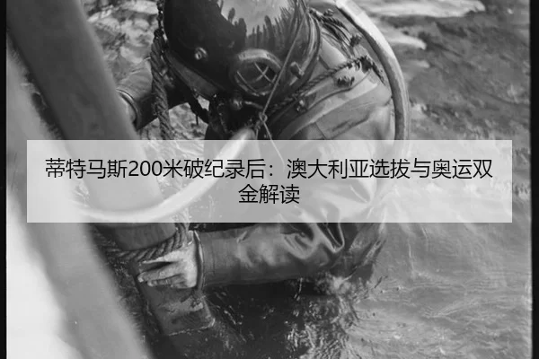 蒂特马斯200米破纪录后：澳大利亚选拔与奥运双金解读