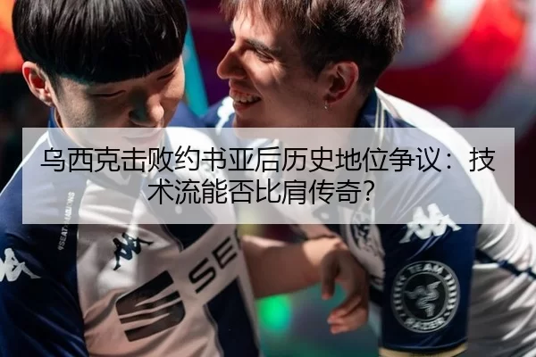 乌西克击败约书亚后历史地位争议：技术流能否比肩传奇？